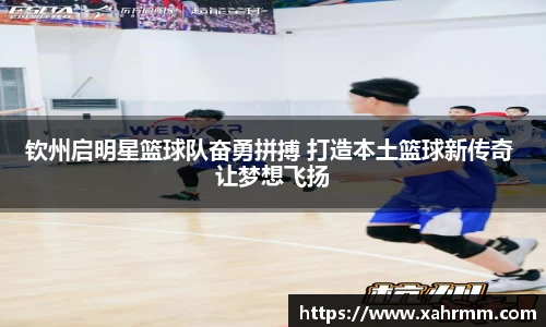 钦州启明星篮球队奋勇拼搏 打造本土篮球新传奇 让梦想飞扬