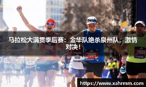 马拉松大满贯季后赛：金华队绝杀泉州队，激情对决！