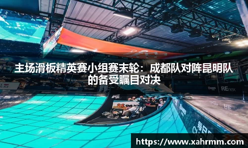 主场滑板精英赛小组赛末轮：成都队对阵昆明队的备受瞩目对决
